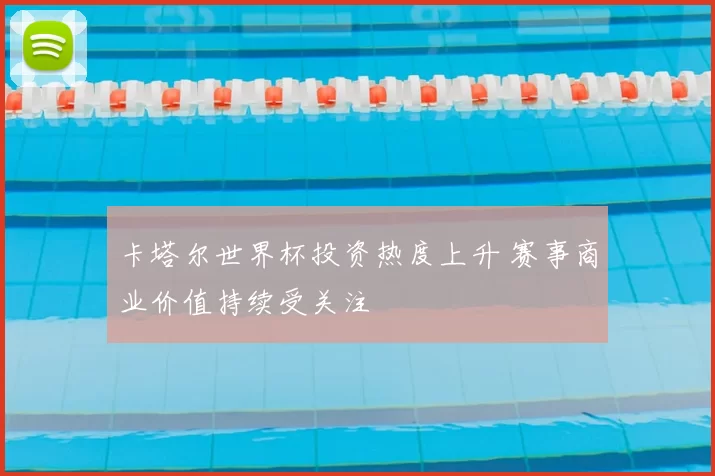 卡塔尔世界杯投资热度上升 赛事商业价值持续受关注