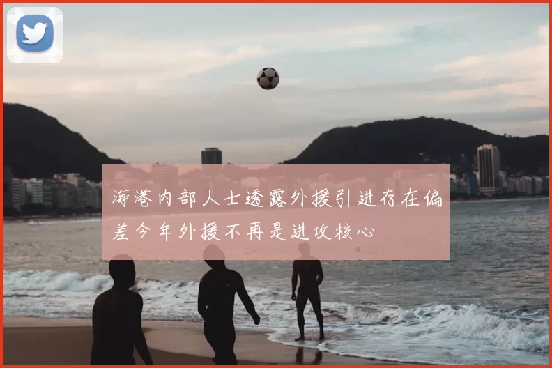 海港内部人士透露外援引进存在偏差今年外援不再是进攻核心