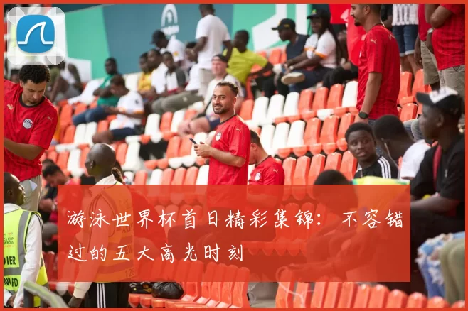 游泳世界杯首日精彩集锦:不容错过的五大高光时刻