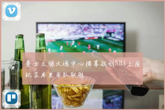 勇士主场大通中心揭幕战创NBA上座纪录库里率队取胜