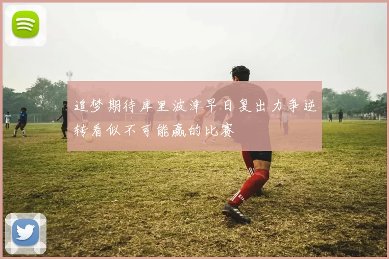 追梦期待库里波津早日复出力争逆转看似不可能赢的比赛
