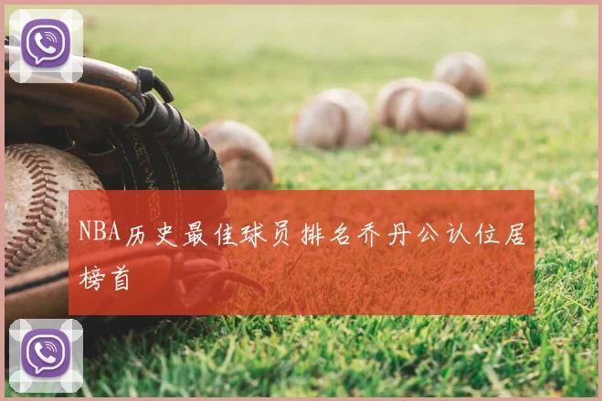 NBA历史最佳球员排名乔丹公认位居榜首