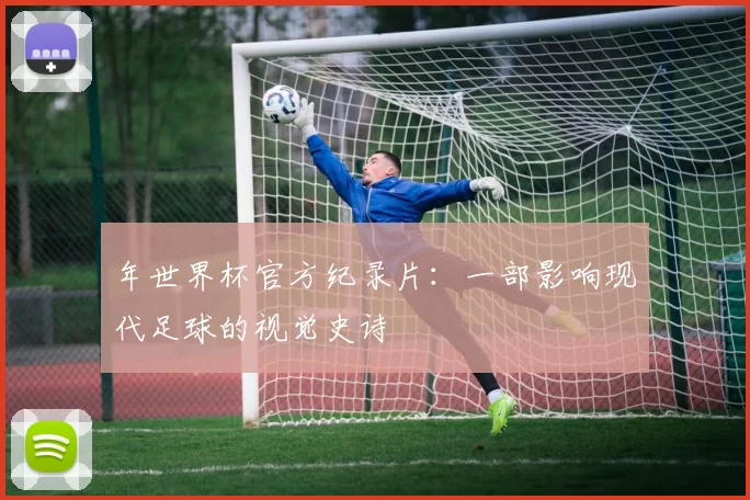 年世界杯官方纪录片:一部影响现代足球的视觉史诗
