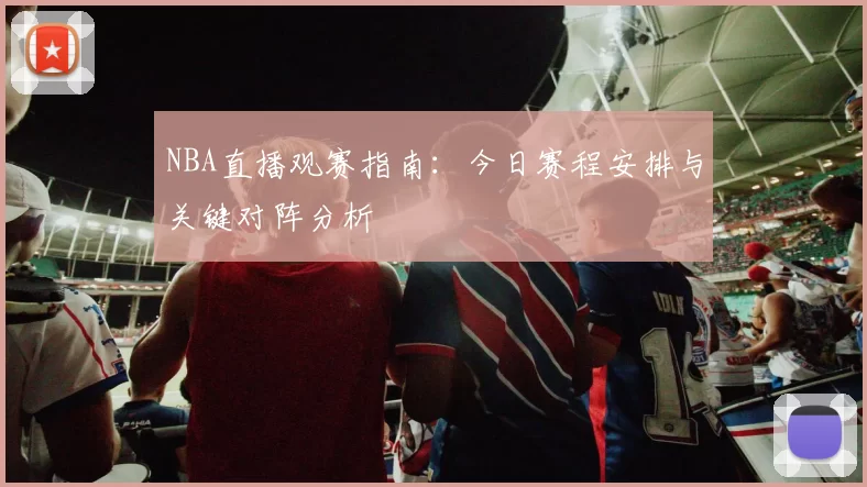 NBA直播观赛指南：今日赛程安排与关键对阵分析