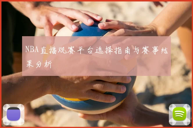 NBA直播观赛平台选择指南与赛事结果分析