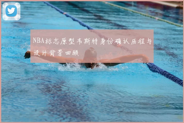 NBA标志原型韦斯特身份确认历程与设计背景回顾