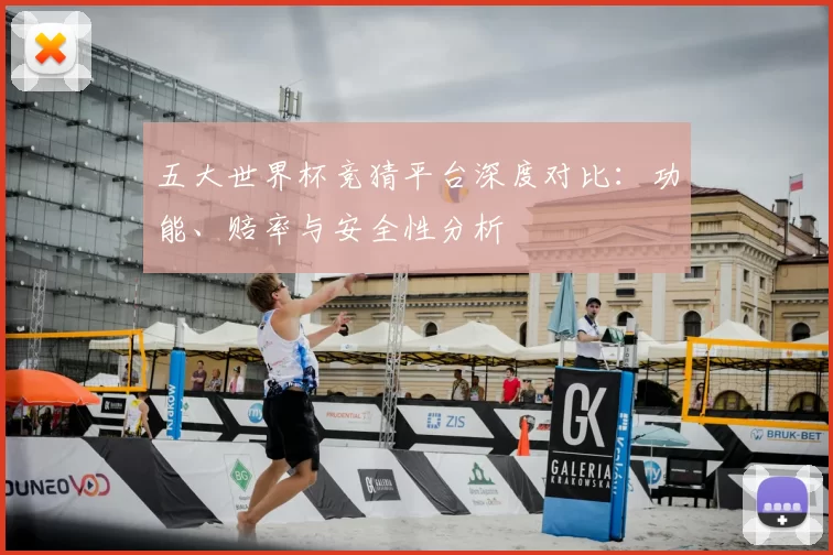 五大世界杯竞猜平台深度对比:功能、赔率与安全性分析