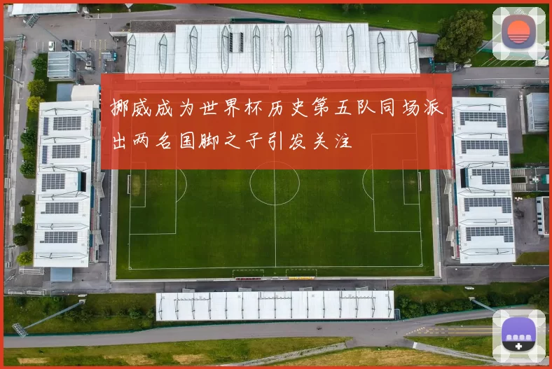 挪威成为世界杯历史第五队同场派出两名国脚之子引发关注
