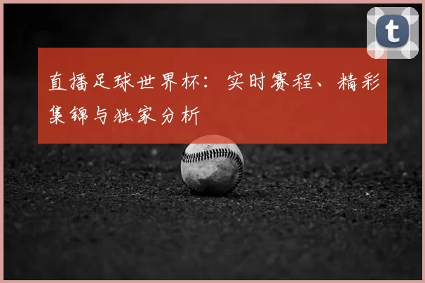 直播足球世界杯:实时赛程、精彩集锦与独家分析