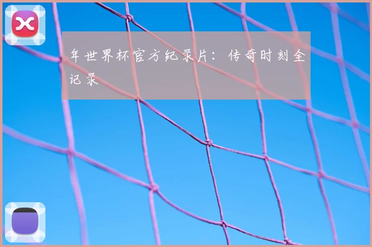 年世界杯官方纪录片：传奇时刻全记录