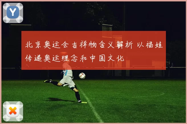 北京奥运会吉祥物含义解析 以福娃传递奥运理念和中国文化