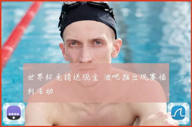 世界杯竞猜送现金 酒吧推出观赛福利活动