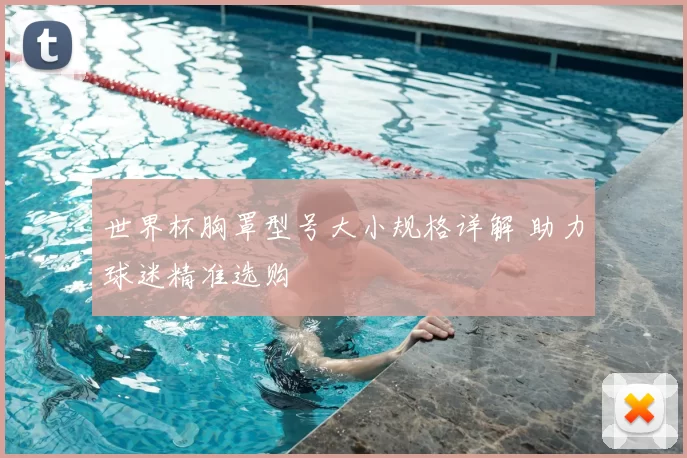 世界杯胸罩型号大小规格详解 助力球迷精准选购