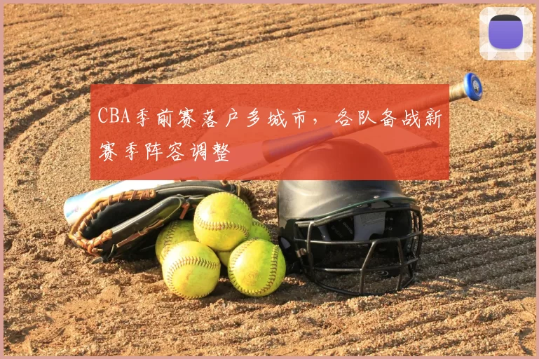 CBA季前赛落户多城市，各队备战新赛季阵容调整