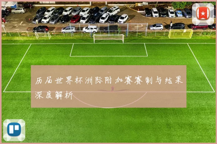 历届世界杯洲际附加赛赛制与结果深度解析