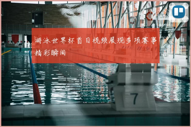 游泳世界杯首日视频展现多项赛事精彩瞬间