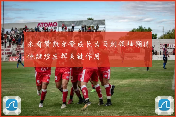 米奇赞凯尔登成长为马刺领袖期待他继续发挥关键作用