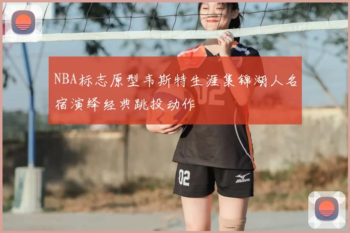 NBA标志原型韦斯特生涯集锦湖人名宿演绎经典跳投动作