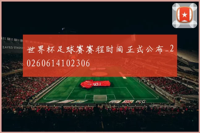 世界杯足球赛赛程时间正式公布_20260614102306