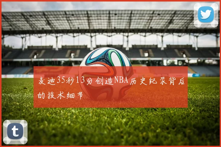 麦迪35秒13分创造NBA历史纪录背后的技术细节