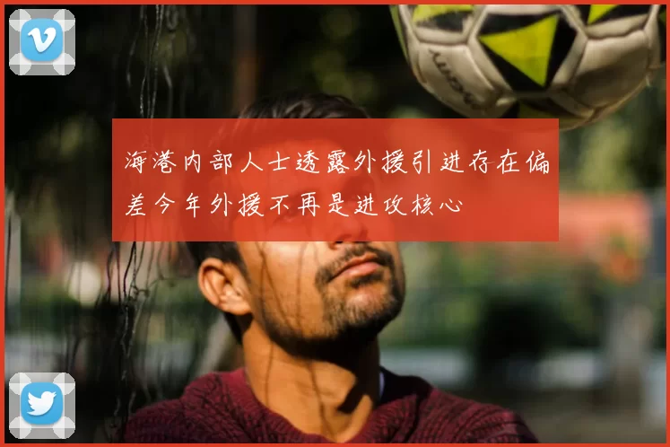 海港内部人士透露外援引进存在偏差今年外援不再是进攻核心