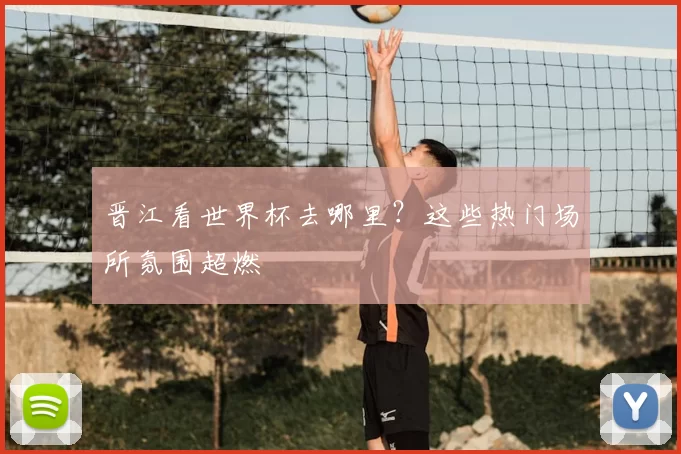 晋江看世界杯去哪里？这些热门场所氛围超燃